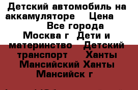 Детский автомобиль на аккамуляторе. › Цена ­ 2 000 - Все города, Москва г. Дети и материнство » Детский транспорт   . Ханты-Мансийский,Ханты-Мансийск г.